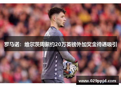 罗马诺:维尔茨周薪约20万英镑外加奖金待遇吸引 罗马诺:维尔茨周薪约20万英镑外加奖金待遇吸引