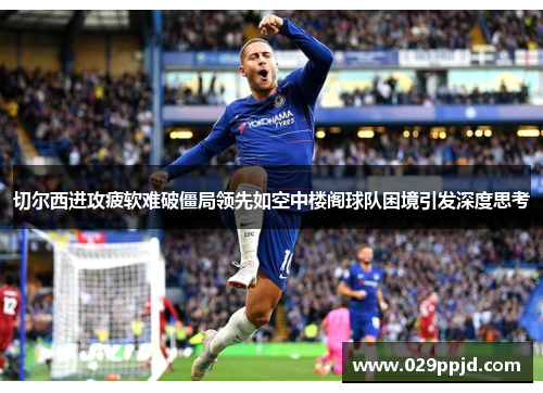 切尔西进攻疲软难破僵局领先如空中楼阁球队困境引发深度思考 切尔西进攻疲软难破僵局领先如空中楼阁球队困境引发深度思考
