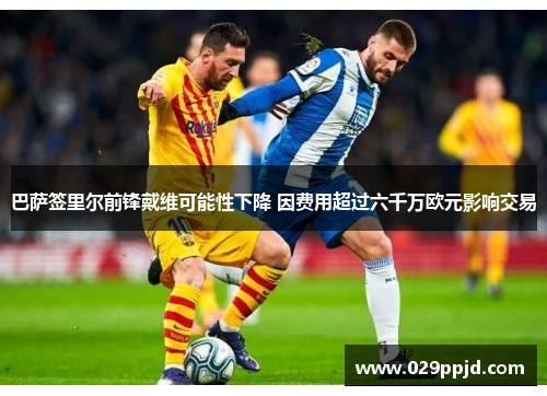 巴萨签里尔前锋戴维可能性下降 因费用超过六千万欧元影响交易 巴萨签里尔前锋戴维可能性下降 因费用超过六千万欧元影响交易