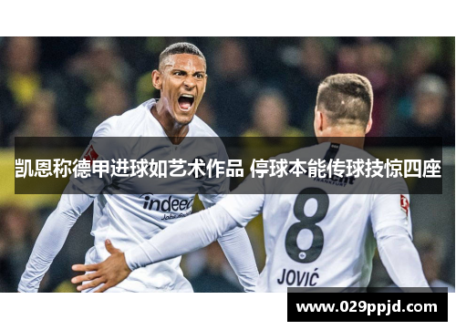 凯恩称德甲进球如艺术作品 停球本能传球技惊四座 凯恩称德甲进球如艺术作品 停球本能传球技惊四座