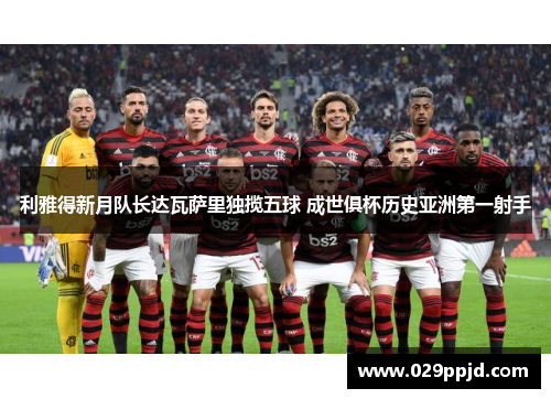 利雅得新月队长达瓦萨里独揽五球 成世俱杯历史亚洲第一射手