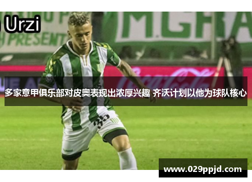 多家意甲俱乐部对皮奥表现出浓厚兴趣 齐沃计划以他为球队核心 多家意甲俱乐部对皮奥表现出浓厚兴趣 齐沃计划以他为球队核心