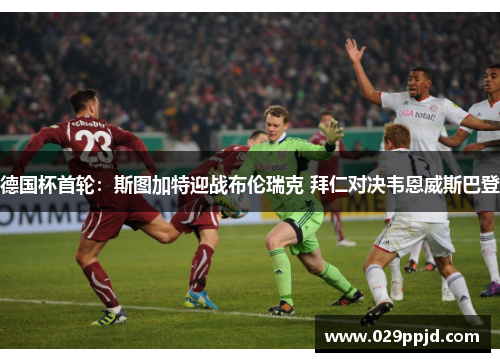 德国杯首轮:斯图加特迎战布伦瑞克 拜仁对决韦恩威斯巴登 德国杯首轮:斯图加特迎战布伦瑞克 拜仁对决韦恩威斯巴登