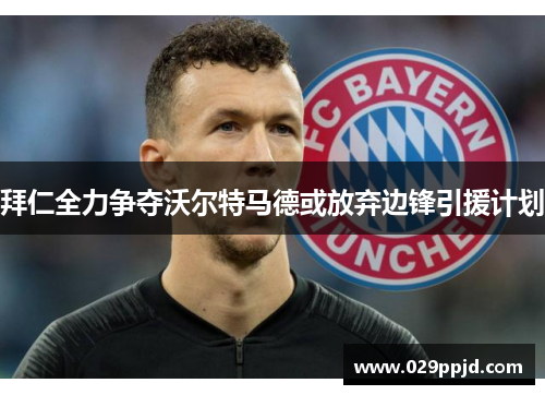 拜仁全力争夺沃尔特马德或放弃边锋引援计划 拜仁全力争夺沃尔特马德或放弃边锋引援计划