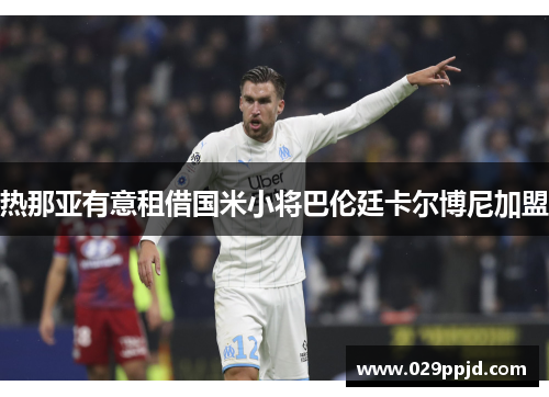 热那亚有意租借国米小将巴伦廷卡尔博尼加盟 热那亚有意租借国米小将巴伦廷卡尔博尼加盟