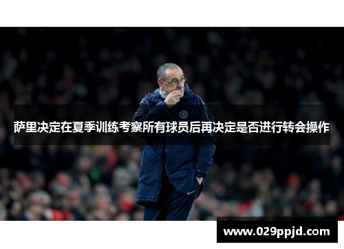 萨里决定在夏季训练考察所有球员后再决定是否进行转会操作 萨里决定在夏季训练考察所有球员后再决定是否进行转会操作