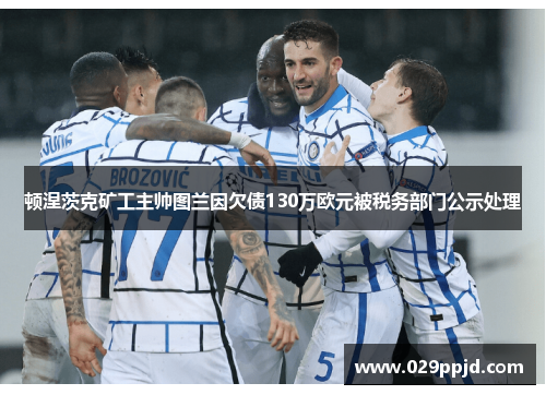 顿涅茨克矿工主帅图兰因欠债130万欧元被税务部门公示处理 顿涅茨克矿工主帅图兰因欠债130万欧元被税务部门公示处理