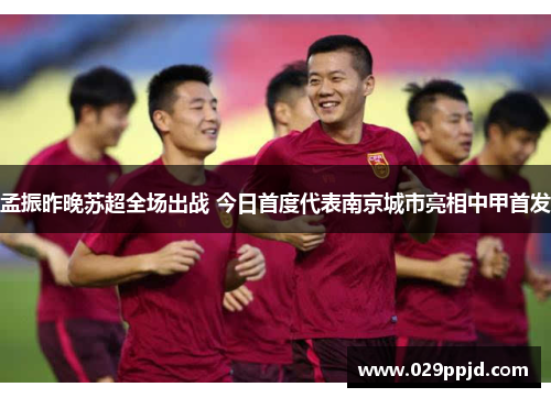 孟振昨晚苏超全场出战 今日首度代表南京城市亮相中甲首发 孟振昨晚苏超全场出战 今日首度代表南京城市亮相中甲首发