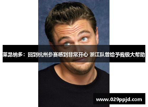 莱昂纳多:回到杭州参赛感到非常开心 浙江队曾给予我极大帮助 莱昂纳多:回到杭州参赛感到非常开心 浙江队曾给予我极大帮助