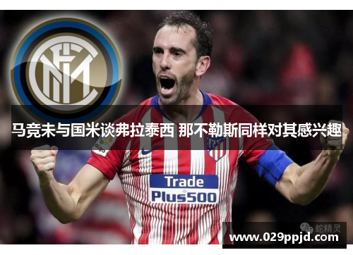 马竞未与国米谈弗拉泰西 那不勒斯同样对其感兴趣